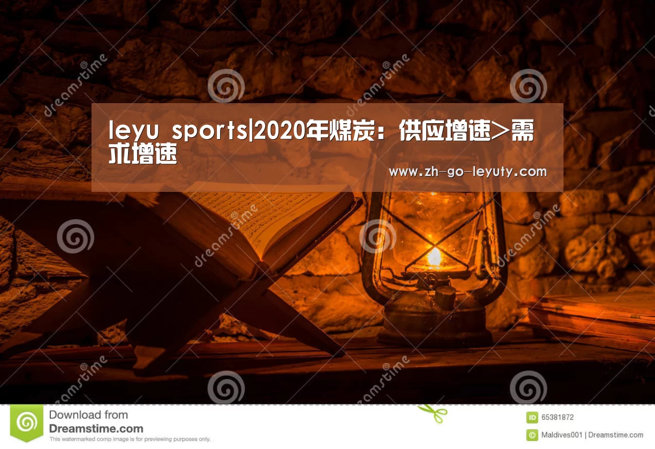 leyu sports|2020年煤炭:供应增速>需求增速(图1) 乐鱼体育