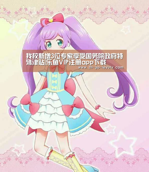 我校新增3位专家享受国务院政府特殊津贴|乐鱼VIP注册app下载(图1) 登录入口