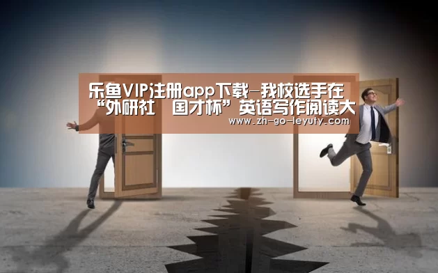乐鱼VIP注册app下载-我校选手在“外研社•国才杯”英语写作阅读大赛黑龙江赛区决赛中喜获佳绩(图2) leyu sports
