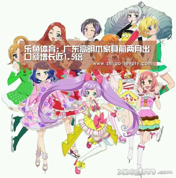 乐鱼体育:广东高明木家具前两月出口额增长近1.5倍(图2) leyu sports